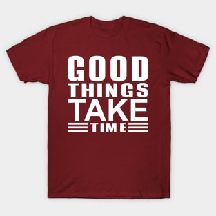 good things take time T-Shirt